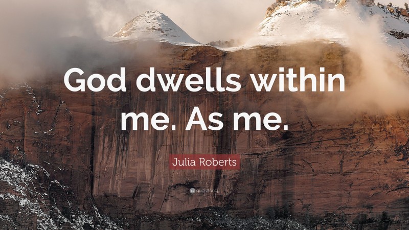 Julia Roberts Quote: “God dwells within me. As me.”