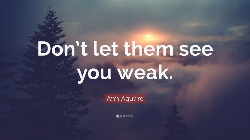 Ann Aguirre Quote: “Don’t let them see you weak.”