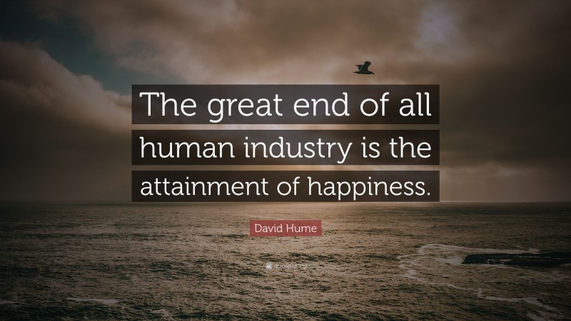 David Hume Quote: “The great end of all human industry is the attainment of happiness.”