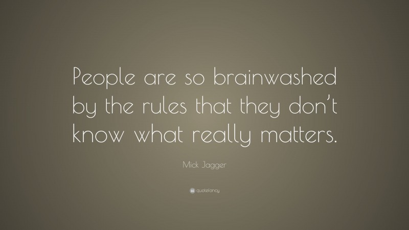 Mick Jagger Quote: “People are so brainwashed by the rules that they don’t know what really matters.”