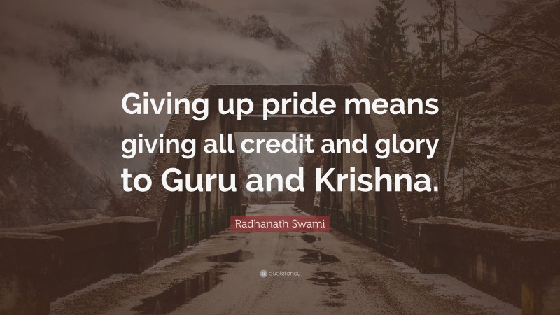 Radhanath Swami Quote: “Giving up pride means giving all credit and glory to Guru and Krishna.”