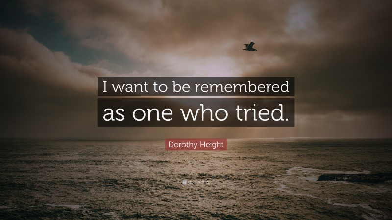 Dorothy Height Quote: “I want to be remembered as one who tried.”