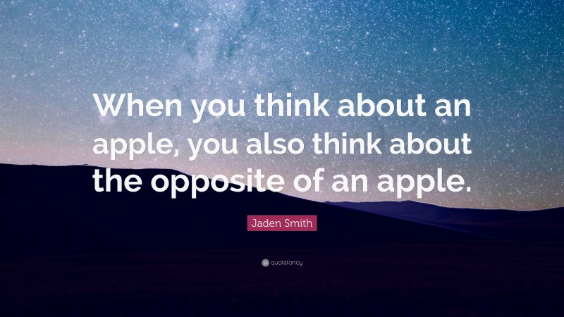Jaden Smith Quote: “When you think about an apple, you also think about the opposite of an apple.”