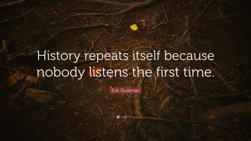 Erik Qualman Quote: “History repeats itself because nobody listens the first time.”