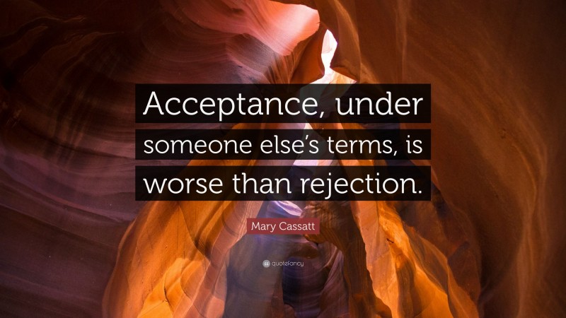 Mary Cassatt Quote: “Acceptance, under someone else’s terms, is worse than rejection.”