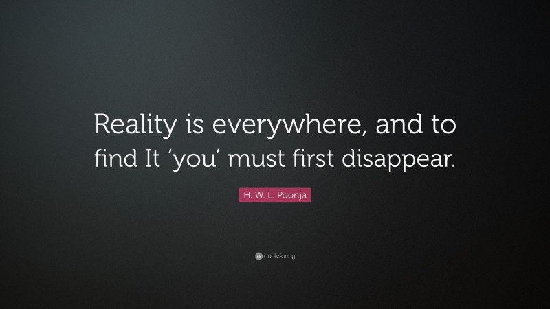 H. W. L. Poonja Quote: “Reality is everywhere, and to find It ‘you’ must first disappear.”