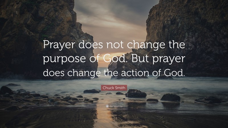 Chuck Smith Quote: “Prayer does not change the purpose of God. But prayer does change the action of God.”