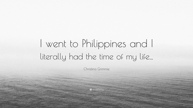 Christina Grimmie Quote: “I went to Philippines and I literally had the time of my life...”