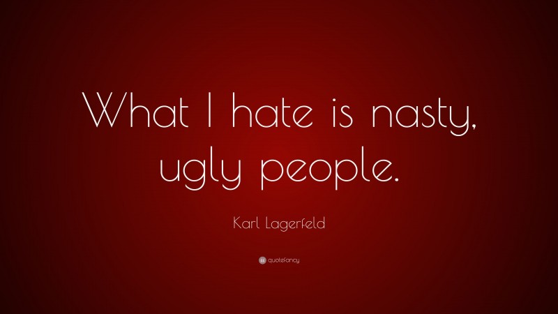 Karl Lagerfeld Quote: “What I hate is nasty, ugly people.”