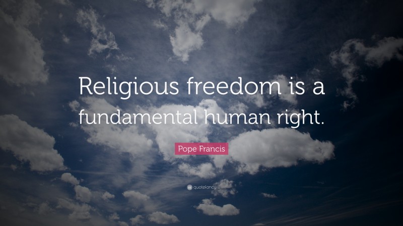 Pope Francis Quote: “Religious freedom is a fundamental human right.”
