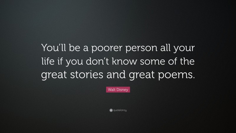 Walt Disney Quote: “You’ll be a poorer person all your life if you don’t know some of the great stories and great poems.”