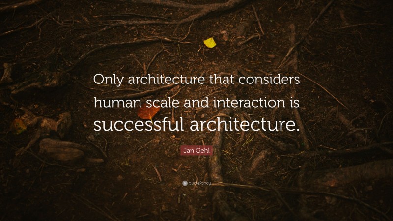 Jan Gehl Quote: “Only architecture that considers human scale and ...