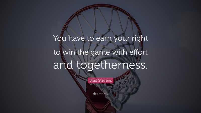 Brad Stevens Quote: “You have to earn your right to win the game with effort and togetherness.”