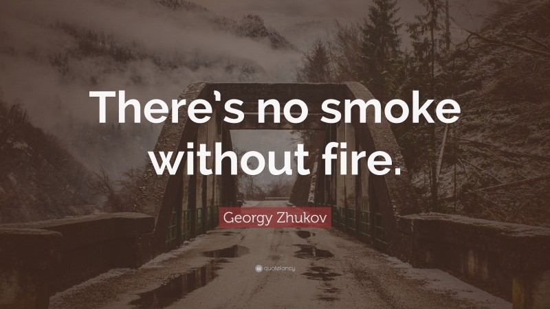 Georgy Zhukov Quote: “There’s no smoke without fire.”