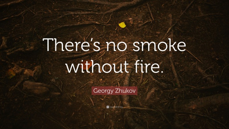 Georgy Zhukov Quote: “There’s no smoke without fire.”