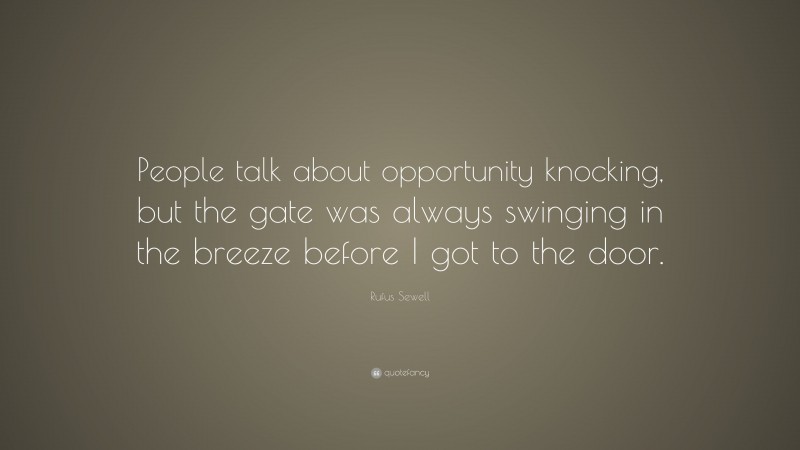 Rufus Sewell Quote: “People talk about opportunity knocking, but the gate was always swinging in the breeze before I got to the door.”