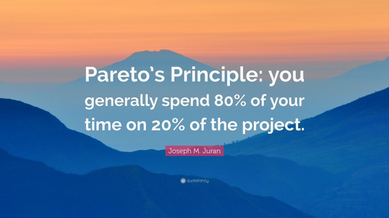 Joseph M. Juran Quote: “Pareto’s Principle: you generally spend 80% of your time on 20% of the project.”