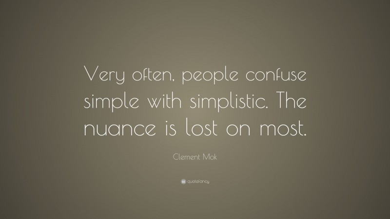 Clement Mok Quote: “Very often, people confuse simple with simplistic. The nuance is lost on most.”
