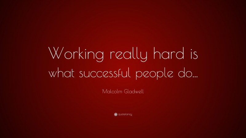 Malcolm Gladwell Quote: “Working really hard is what successful people do...”