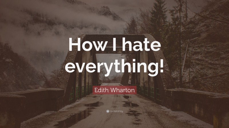 Edith Wharton Quote: “How I hate everything!”