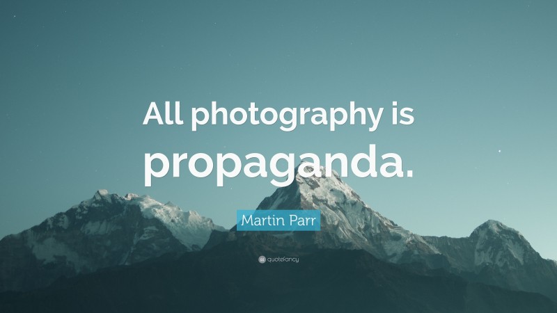 Martin Parr Quote: “All photography is propaganda.”
