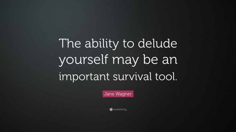 Jane Wagner Quote: “The ability to delude yourself may be an important survival tool.”