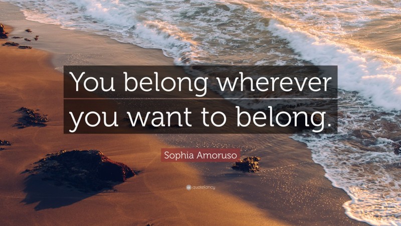 Sophia Amoruso Quote: “You belong wherever you want to belong.”