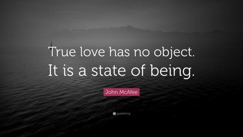 John McAfee Quote: “True love has no object. It is a state of being.”