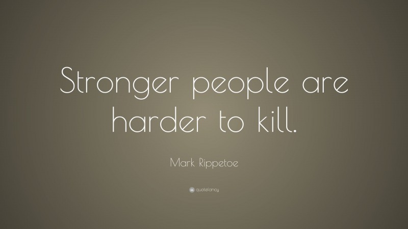 Mark Rippetoe Quote: “Stronger people are harder to kill.”