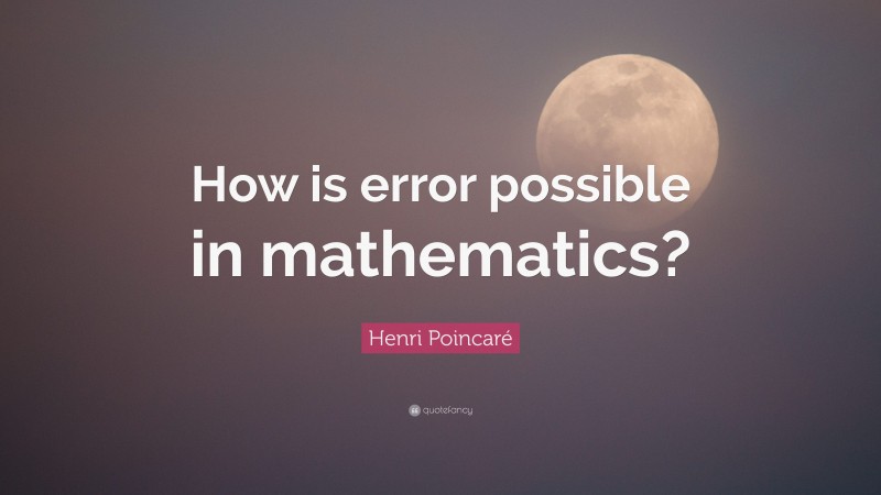 Henri Poincaré Quote: “How is error possible in mathematics?”