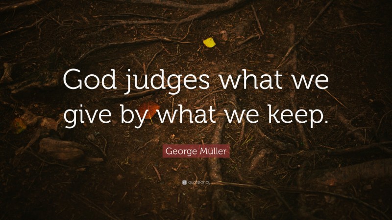 George Müller Quote: “God judges what we give by what we keep.”