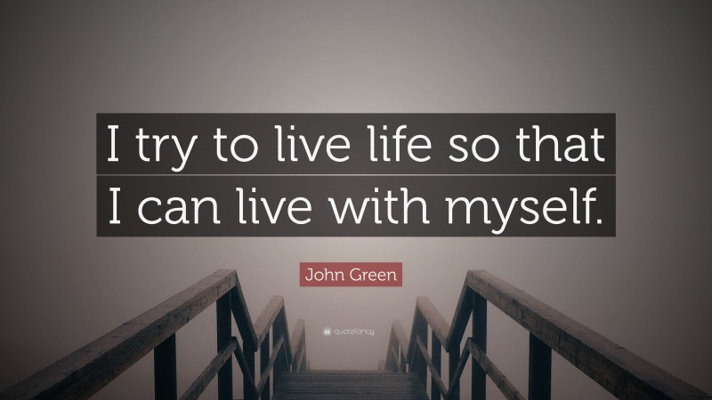 John Green Quote: “I try to live life so that I can live with myself.”