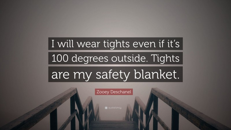 Zooey Deschanel Quote: “I will wear tights even if it’s 100 degrees outside. Tights are my safety blanket.”