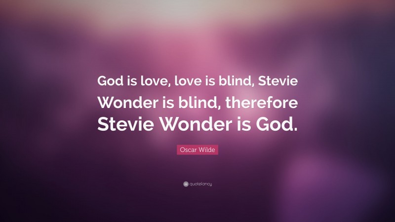 Oscar Wilde Quote: “God is love, love is blind, Stevie Wonder is blind, therefore Stevie Wonder is God.”