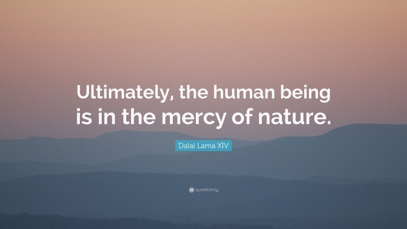 Dalai Lama XIV Quote: “Ultimately, the human being is in the mercy of nature.”