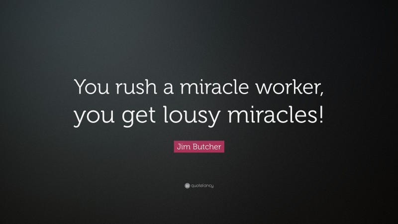Jim Butcher Quote: “You rush a miracle worker, you get lousy miracles!”
