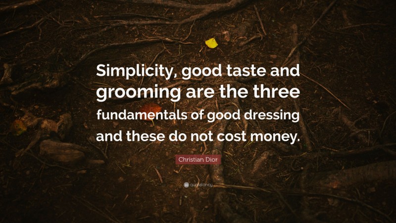 Christian Dior Quote: “Simplicity, good taste and grooming are the three fundamentals of good dressing and these do not cost money.”