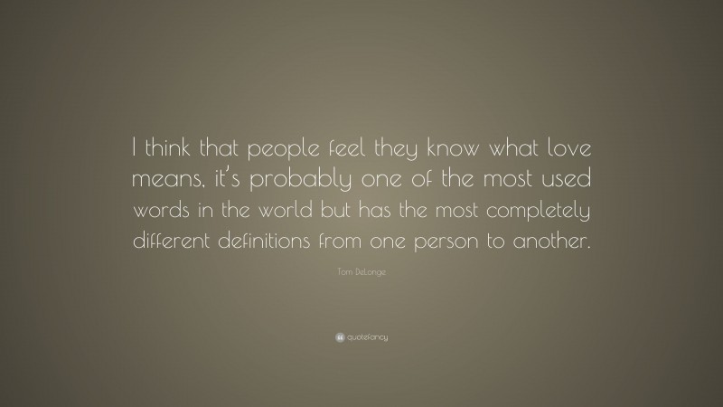 Tom DeLonge Quote: “I think that people feel they know what love means, it’s probably one of the most used words in the world but has the most completely different definitions from one person to another.”