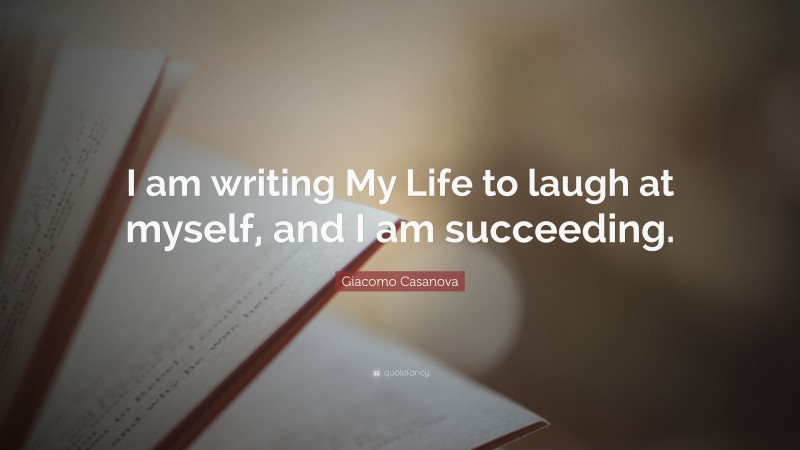 Giacomo Casanova Quote: “I am writing My Life to laugh at myself, and I am succeeding.”