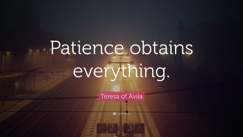 Teresa of Ávila Quote: “Patience obtains everything.”