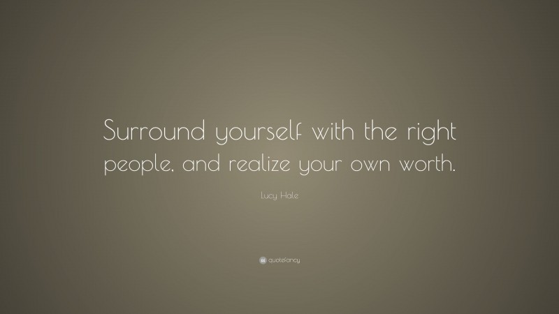 Lucy Hale Quote: “Surround yourself with the right people, and realize your own worth.”