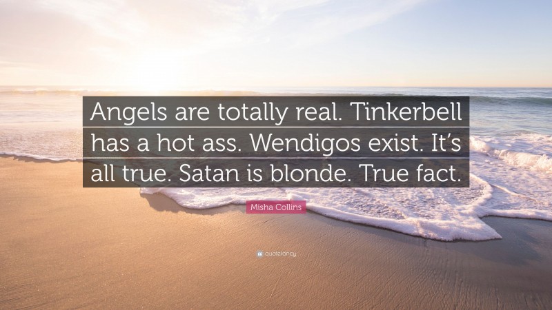 Misha Collins Quote: “Angels are totally real. Tinkerbell has a hot ass. Wendigos exist. It’s all true. Satan is blonde. True fact.”