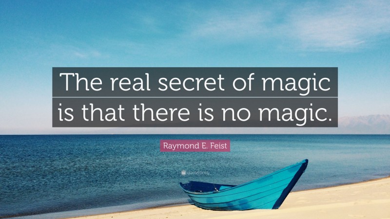 Raymond E. Feist Quote: “The real secret of magic is that there is no magic.”