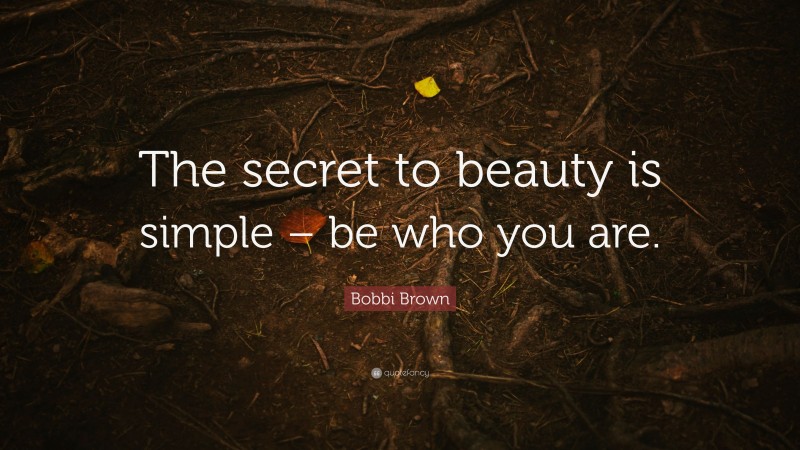 Bobbi Brown Quote: “The secret to beauty is simple – be who you are.”