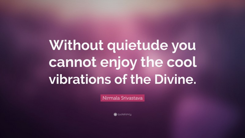 Nirmala Srivastava Quote: “Without quietude you cannot enjoy the cool vibrations of the Divine.”