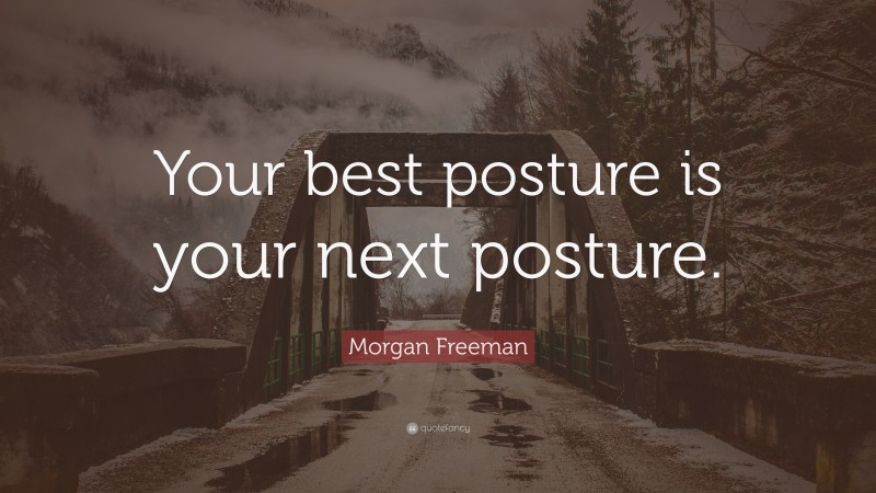Morgan Freeman Quote: “Your best posture is your next posture.”