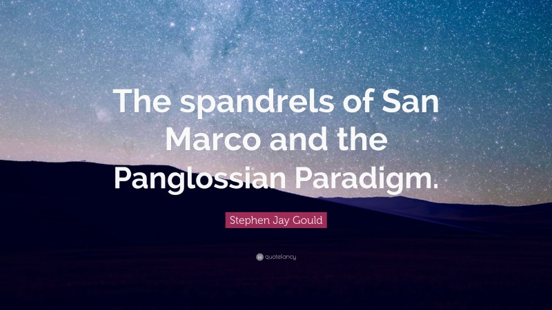 Stephen Jay Gould Quote: “The spandrels of San Marco and the Panglossian Paradigm.”