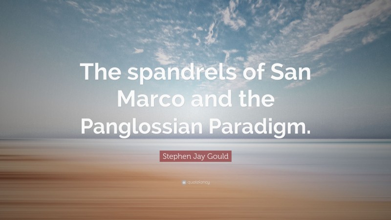 Stephen Jay Gould Quote: “The spandrels of San Marco and the Panglossian Paradigm.”