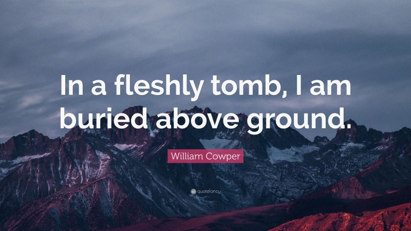 William Cowper Quote: “In a fleshly tomb, I am buried above ground.”