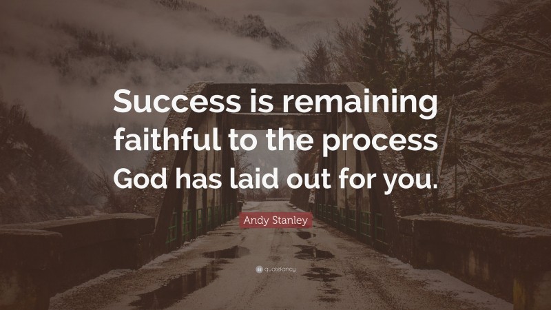 Andy Stanley Quote: “Success is remaining faithful to the process God has laid out for you.”
